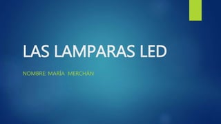 LAS LAMPARAS LED
NOMBRE: MARÍA MERCHÁN
 