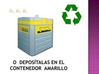 O DEPOSÍTALAS EN EL
CONTENEDOR AMARILLO
 