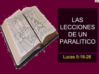 LAS LECCIONES DE UN PARALITICO Lucas 5:18-26 
