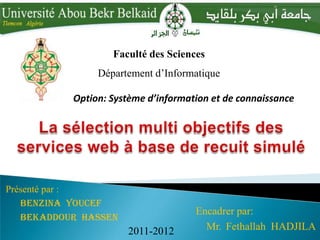 Faculté des Sciences
Département d’Informatique
Présenté par :
Benzina Youcef
Bekaddour Hassen
Encadrer par:
Mr. Fethallah HADJILA2011-2012
Option: Système d’information et de connaissance
 