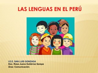 LAS LENGUAS EN EL PERÚ
I.E.E. SAN LUIS GONZAGA
Doc. Rosa Juana Gutiérrez Quispe
Área: Comunicación.
 