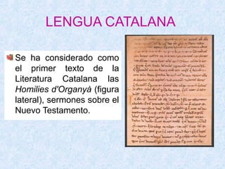 LENGUA CATALANA

Se ha considerado como
el primer texto de la
Literatura Catalana las
Homilies d'Organyà (figura
lateral), sermones sobre el
Nuevo Testamento.
 
