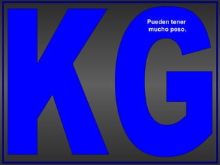 KG Pueden tener mucho peso. 