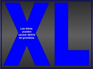 Las letras
pueden
causar delirio
de grandeza.
 