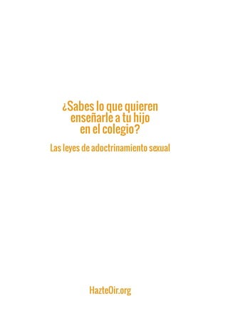 ¿Sabes lo que quieren
enseñarle a tu hijo
en el colegio?
Las leyes de adoctrinamiento sexual
HazteOir.org
 