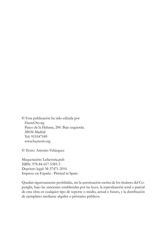© Esta publicación ha sido editada por
HazteOir.org
Paseo de la Habana, 200. Bajo izquierda.
28036 Madrid
Tel: 915547189
www.hazteoir.org
© Texto: Antonio Velázquez
Maquetación: Lafactoria.pub
ISBN: 978-84-617-5383-3
Depósito legal: M-37471-2016
Impreso en España - Printed in Spain
Quedan rigurosamente prohibidas, sin la autorización escrita de los titulares del Co-
pyright, bajo las sanciones establecidas por las leyes, la reproducción total o parcial
de esta obra en cualquier tipo de soporte o medio, actual o futuro, y la distribución
de ejemplares mediante alquiler o préstamo públicos.
 