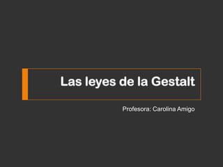 Las leyes de la Gestalt
Profesora: Carolina Amigo
 
