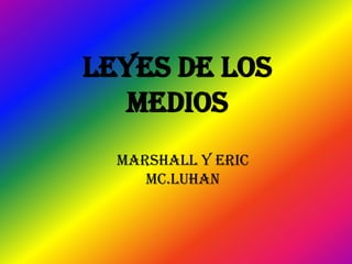 Leyes de los
   Medios
  Marshall y Eric
     Mc.Luhan
 