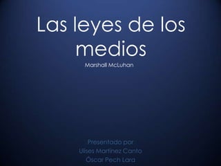 Las leyes de los
     medios
     Marshall McLuhan




        Presentado por
    Ulises Martínez Canto
       Óscar Pech Lara
 