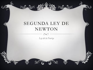 SEGUNDA LEY DE
NEWTON
Ley de la Fuerza

 