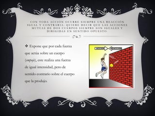 CON TODA ACCIÓN OCURRE SIEMPRE UNA REACCIÓN
I G UA L Y C O N T R A R I A : QU I E R E D E C I R QU E L A S AC C I O N E S
...