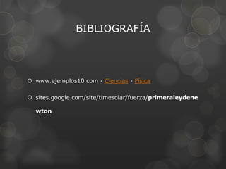 BIBLIOGRAFÍA




 www.ejemplos10.com › Ciencias › Física

 sites.google.com/site/timesolar/fuerza/primeraleydene

  wton
 
