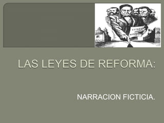 LAS LEYES DE REFORMA: NARRACION FICTICIA. 