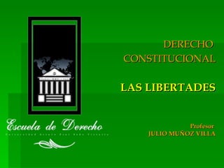 Profesor  JULIO MUÑOZ VILLA DERECHO  CONSTITUCIONAL LAS LIBERTADES 
