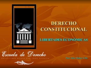 DERECHO CONSTITUCIONAL LIBERTADES ECONÓMICAS Prof. Julio Muñoz Villa 