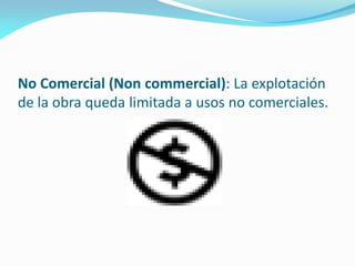 No Comercial (Non commercial): La explotación
de la obra queda limitada a usos no comerciales.
 