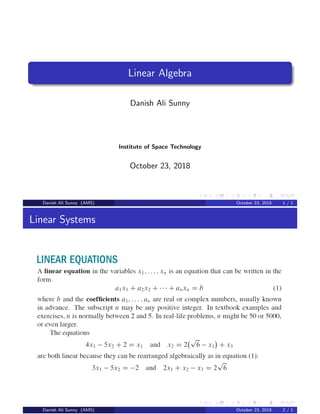 Linear Algebra
Danish Ali Sunny
Institute of Space Technology
October 23, 2018
Danish Ali Sunny (AMS) October 23, 2018 1 / 1
Linear Systems
Danish Ali Sunny (AMS) October 23, 2018 2 / 1
 