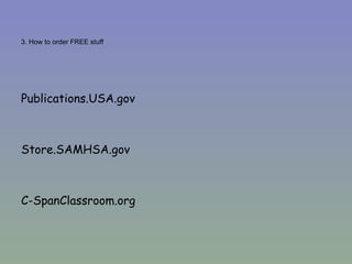 3. How to order FREE stuff  Publications.USA.gov Store.SAMHSA.gov C-SpanClassroom.org 