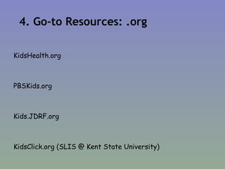 4. Go-to Resources: .org KidsHealth.org PBSKids.org Kids.JDRF.org KidsClick.org (SLIS @ Kent State University) 