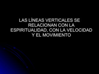 LAS LÍNEAS VERTICALES SE RELACIONAN CON LA ESPIRITUALIDAD, CON LA VELOCIDAD Y EL MOVIMIENTO 