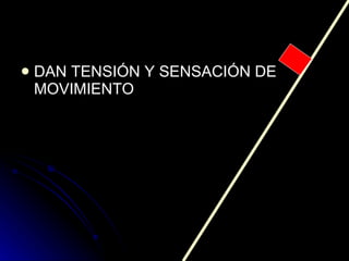 DAN TENSIÓN Y SENSACIÓN DE MOVIMIENTO 