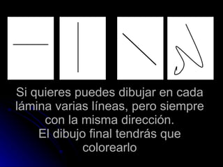 Si quieres puedes dibujar en cada lámina varias líneas, pero siempre con la misma dirección. El dibujo final tendrás que colorearlo 