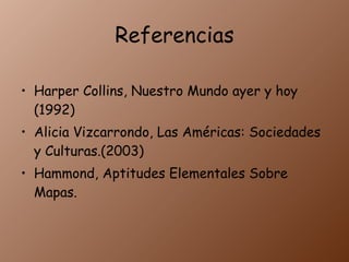 Referencias Harper Collins, Nuestro Mundo ayer y hoy (1992) Alicia Vizcarrondo, Las Américas: Sociedades y Culturas.(2003) Hammond, Aptitudes Elementales Sobre Mapas.