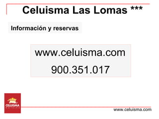 Celuisma Las Lomas *** Información y reservas www.celuisma.com www.celuisma.com 900.351.017 