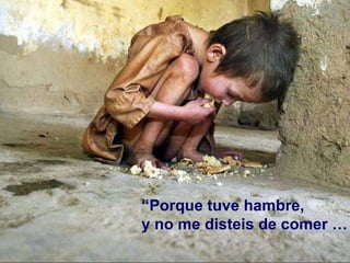 “ Porque tuve hambre, y no me disteis de comer … 