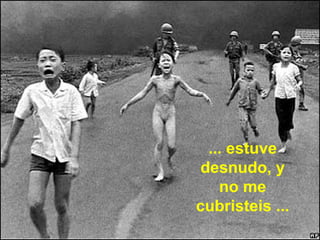 ... estuve desnudo, y no me cubristeis ... 
