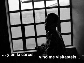 y no me visitasteis …” …  y en la cárcel, 
