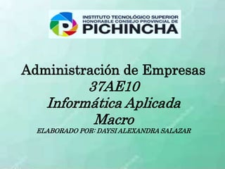 Administración de Empresas
37AE10
Informática Aplicada
Macro
ELABORADO POR: DAYSI ALEXANDRA SALAZAR
 