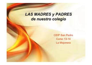 LAS MADRES y PADRES
de nuestro colegio
CEIP San Pedro
Curso 13-14
La Mojonera
 