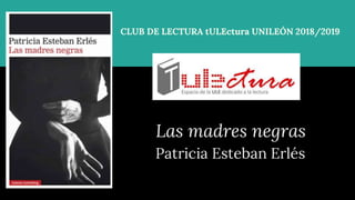 CLUB DE LECTURA tULEctura UNILEÓN 2018/2019
Las madres negras
Patricia Esteban Erlés
 