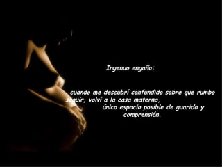 Ingenuo engaño: cuando me descubrí confundido sobre que rumbo seguir, volví a la casa materna,  único espacio posible de guarida y comprensión. 