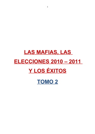 1
LAS MAFIAS, LAS
ELECCIONES 2010 – 2011
Y LOS ÉXITOS
TOMO 2
 
