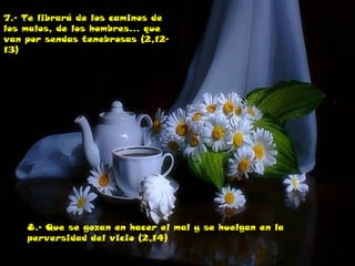 7.- Te librará de los caminos de
los malos, de los hombres... que
van por sendas tenebrosas (2,12-
13)
8.- Que se gozan en hacer el mal y se huelgan en la
perversidad del vicio (2,14)
 