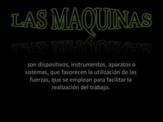 son dispositivos, instrumentos, aparatos o
sistemas, que favorecen la utilización de las
fuerzas, que se emplean para facilitar la
realización del trabajo.
 