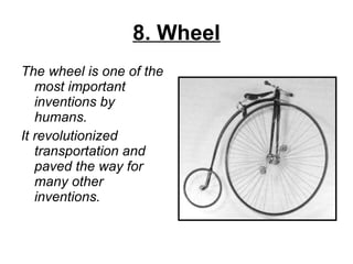 8. Wheel The wheel is one of the most important inventions by humans.  It revolutionized transportation and paved the way for many other inventions. 