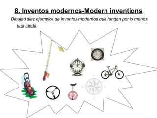 8. Inventos modernos-Modern inventions Dibujad diez ejemplos de inventos modernos que tengan por lo menos  una   rueda .   