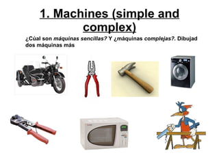 1. Machines (simple and complex) ¿C ú al son  máquinas sencillas?  Y ¿máquinas  complejas?.  Dibujad dos máquinas m á s 