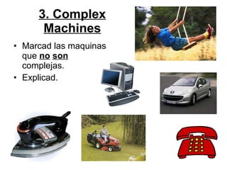 3. Complex Machines Marcad las maquinas que   no   son   complejas.  Explicad. 