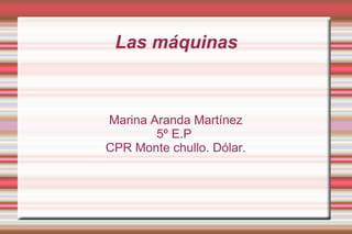 Las máquinas Marina Aranda Martínez 5º E.P  CPR Monte chullo. Dólar. 