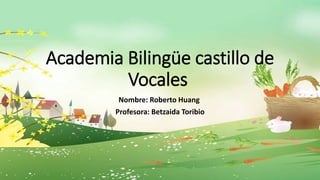 Academia Bilingüe castillo de
Vocales
Nombre: Roberto Huang
Profesora: Betzaida Toribio
 
