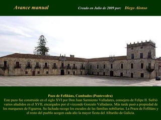 Avance manual   Creado en Julio de 2009 por:  Diego Alonso Pazo de Fefiñáns, Cambados (Pontevedra)   Este pazo fue constru...