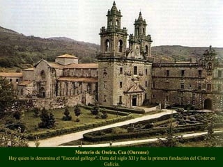 Mosterio de Oseira, Cea (Ourense) Hay quien lo denomina el "Escorial gallego". Data del siglo XII y fue la primera fundación del Císter en Galicia. 