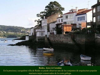 Redes, Ares (A Coruña) En la preciosa y acogedora villa de Redes se puede observar uno de los conjuntos de arquitectura po...