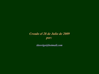 Creado el 28 de Julio de 2009Creado el 28 de Julio de 2009
por:por:
titosvigotitosvigo@@hotmailhotmail..comcom
 