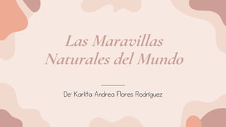 Las Maravillas
Naturales del Mundo
De: Karlita Andrea Flores Rodríguez
 