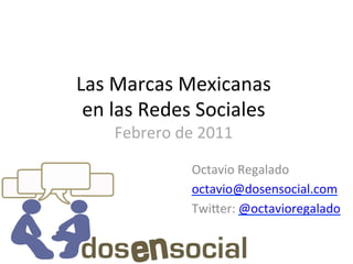 Las	
  Marcas	
  Mexicanas	
  
 en	
  las	
  Redes	
  Sociales	
  
      Febrero	
  de	
  2011	
  

                     Octavio	
  Regalado	
  
                     octavio@dosensocial.com	
  
                     Twi?er:	
  @octavioregalado	
  
                     	
  
 